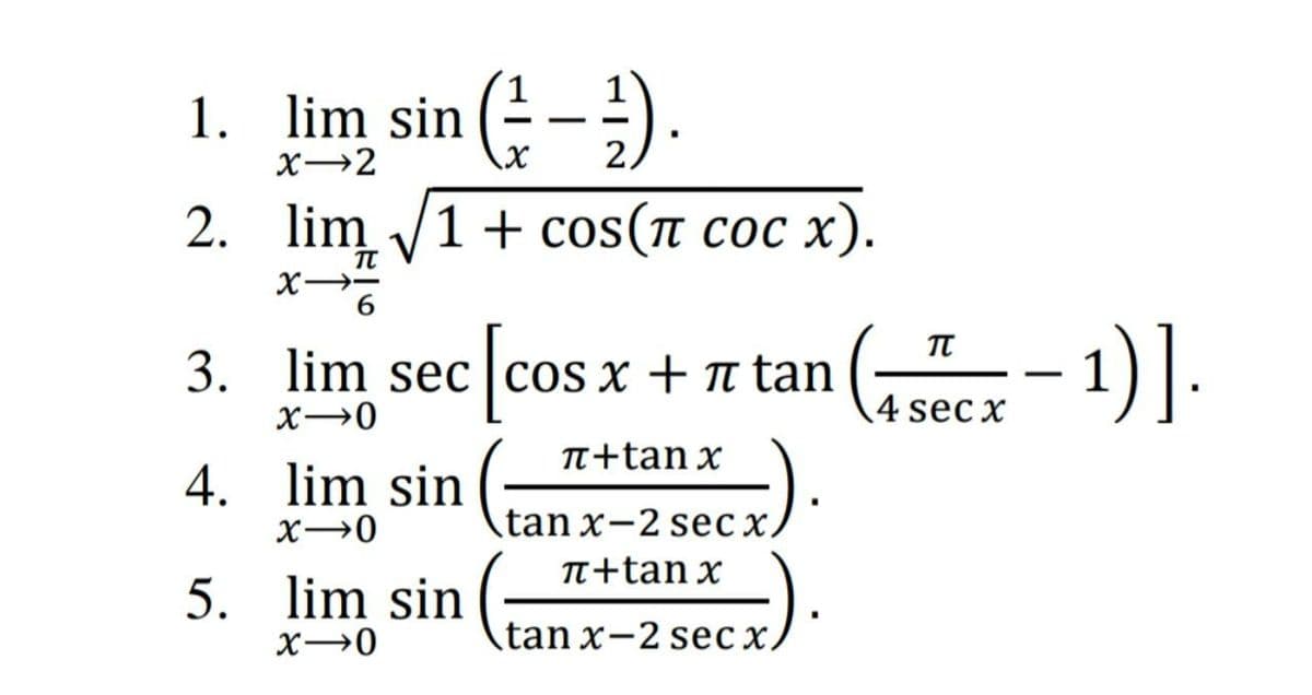1. lim sin ( -;).
X→2
2. lim 1 + cos(п сос х).
TT
3. lim sec |cos x + t tan
-
4 sec x
TT+tan x
4. lim sin
tan x-2 sec x.
TT+tan x
5. lim sin
(tan x-2 secx.
