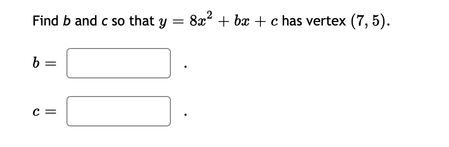 Find b and c so that y =
b =
C =
8x²+bx+c has vertex (7,5).
