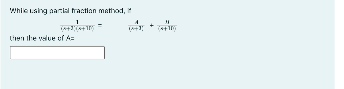 While using partial fraction method, if
1
A
(s+3)(s+10)
%3D
(s+3)
(s+10)
then the value of A=
