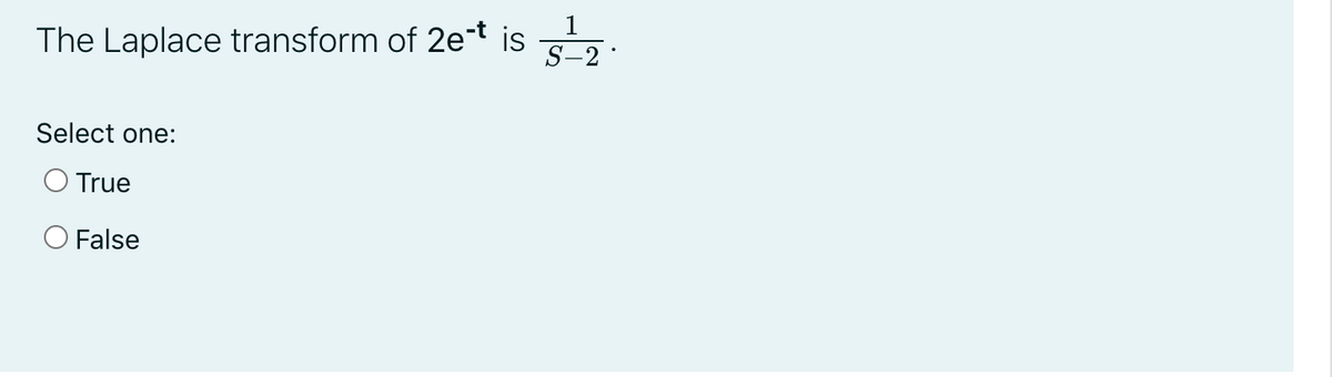 1
The Laplace transform of 2e-t is
S-2
Select one:
O True
O False
