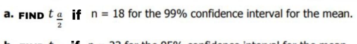 a. FIND t a if n = 18 for the 99% confidence interval for the mean.
