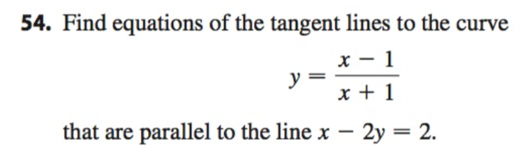 54. Find equations of the tangent lines to the curve
x-1
x + 1
that are parallel to the line x - 2y = 2.
y=