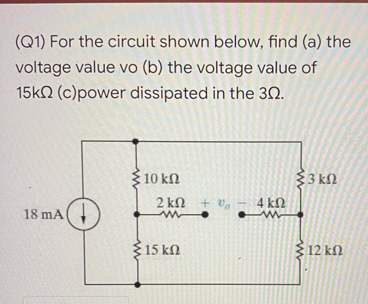 (Q1) For the circuit shown below, find (a) the
voltage value vo (b) the voltage value of
15kN (c)power dissipated in the 30.
10 kN
33 kN
2 kN + Va
4 kN
18 mA(
15 kN
12 kN
