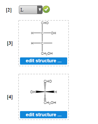 [2]
[3]
[4]
L
CHO
-OH
H-
H-
CH₂OH
edit structure...
CHO
OH
H
CH₂OH
edit structure ...