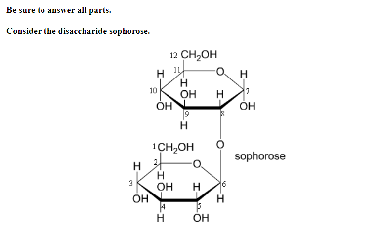 Be sure to answer all parts.
Consider the disaccharide sophorose.
3
Н
OH
10
Н
I0-I
12 CH2OH
Н
OH
1CH2OH
2
IO-I
н
Н
OH
О.
ОН н
1
OH
9
Н
0.
I
8
6
н
I
7
OH
sophorose