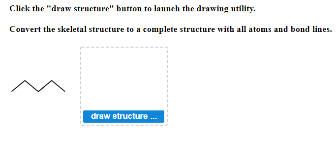 Click the "draw structure" button to launch the drawing utility.
Convert the skeletal structure to a complete structure with all atoms and bond lines.
draw structure ...