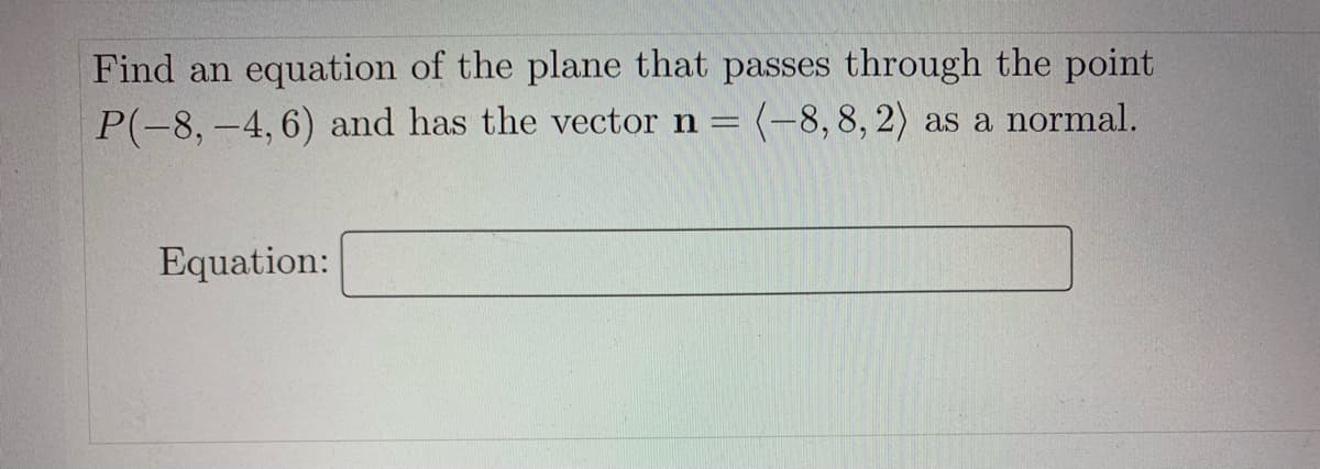 Find an equation of the plane that passes through the point
(-8,8, 2) as a normal.
P(-8, -4, 6) and has the vector n =
Equation:
