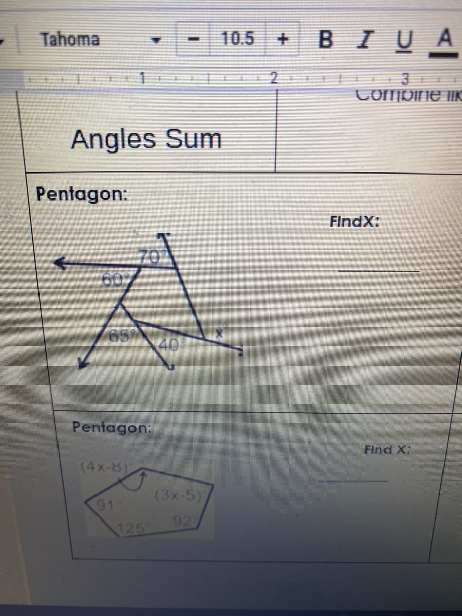 Tahoma
BIUA
10.5
1
Combine IIK
Angles Sum
Pentagon:
FlndX:
70
60%
65
40
Pentagon:
Find X:
(4x-8)
(3x-5)
91
92
125
