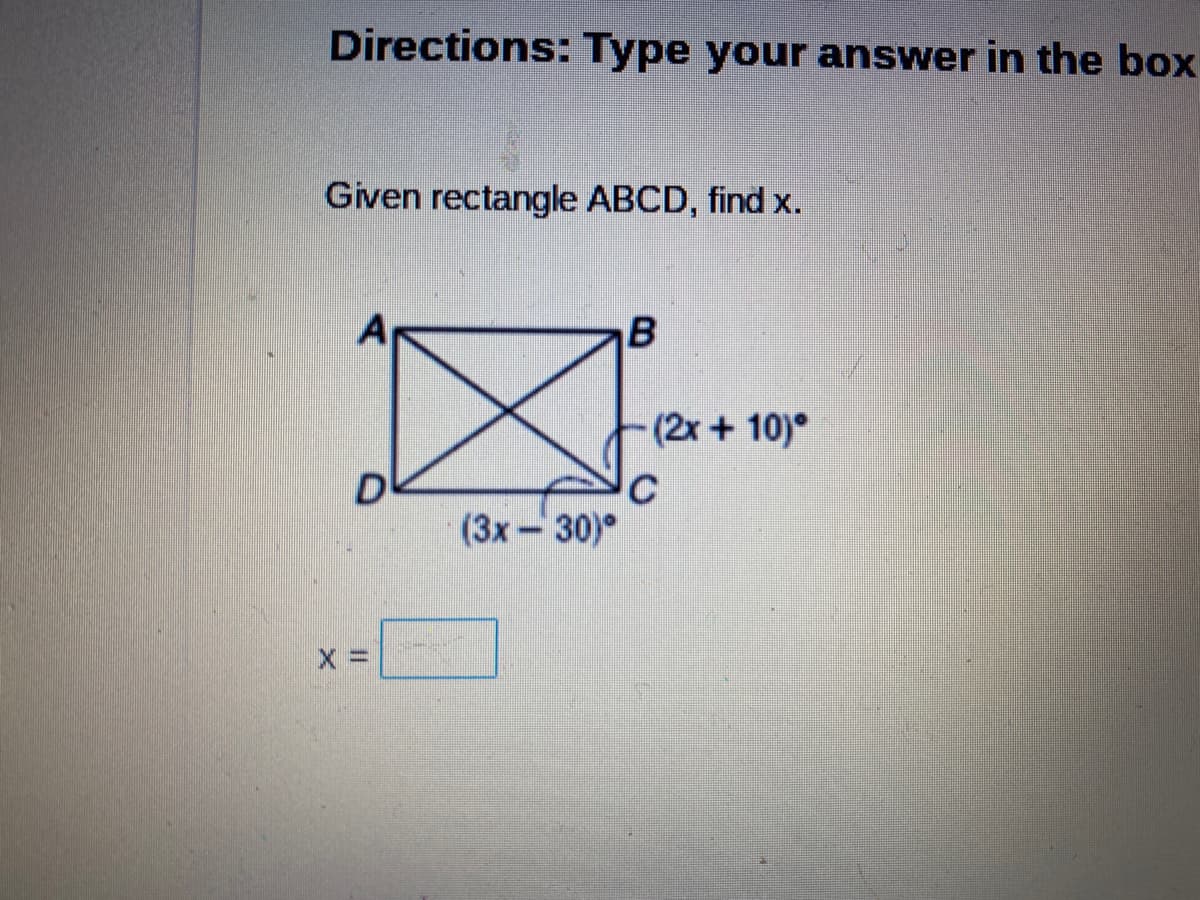 Directions: Type your answer in the box
Given rectangle ABCD, find x.
B
(2x + 10)°
D
C
(3x-30)°

