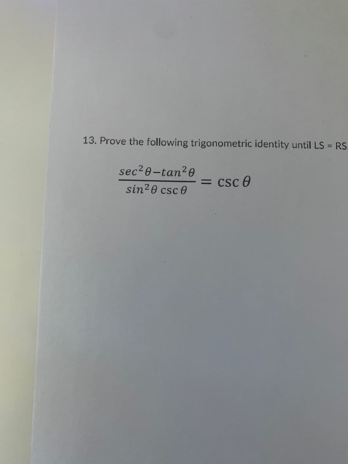 13. Prove the following trigonometric identity until LS = RS
%3D
sec2e-tan?0
= csc 0
%3D
sin20 csc 0
