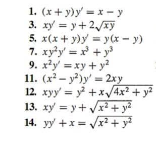 1. (x + y)y' = x - y
3. xy = y + 2√√xy
5. x(x + y)y = y(x - y)
7. xy²y = x³ + y³
9. x²y' = xy + y²
11. (x² - y²)y= 2xy
12. xyy = y® +xV4x2 +y2
13. xy = y + √√x² + y²
14. yy' + x = √√x² + y²