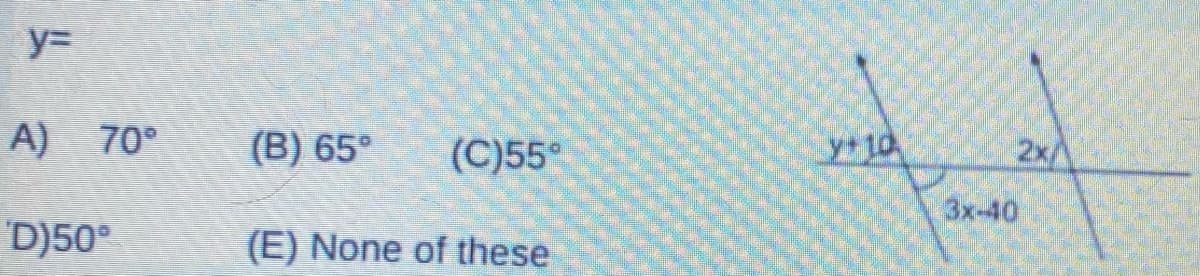 y%3D
A) 70°
(B) 65°
(C)55°
y+10
2x/
3x-40
D)50°
(E) None of these
