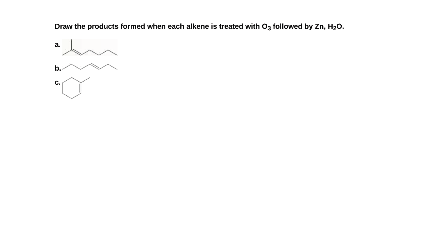 Draw the products formed when each alkene is treated with O3 followed by Zn, H20.
а.
b.
C.
