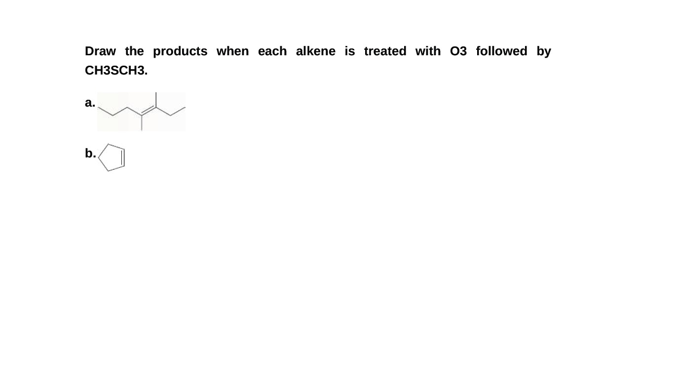Draw the products when each alkene is treated with 03 followed by
CH3SCH3.
а.
b.
