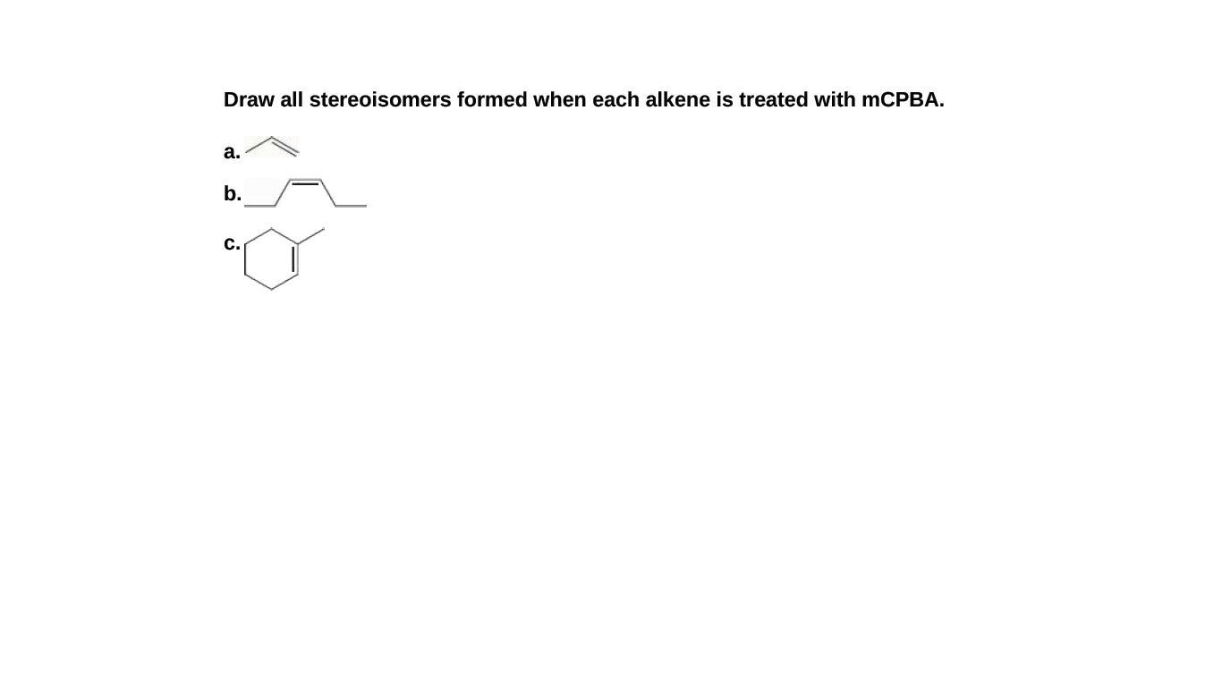 Draw all stereoisomers formed when each alkene is treated with mCPBA.
a.
b.
