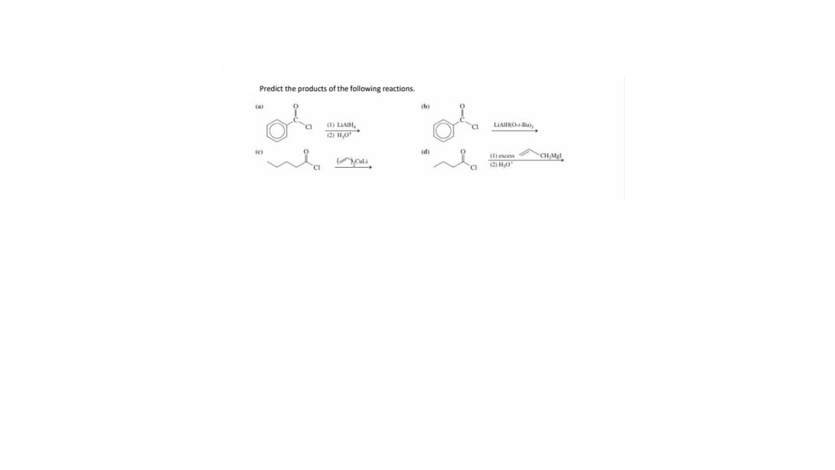 Predict the products of the following reactions.
(a)
(b)
(1) LIAIH,
2) H,0
CI
LIAIHO--Bu),
(e)
id)
(1) excess
CH-Mgl
(2) H,0
