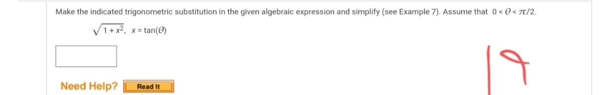 Make the indicated trigonometric substitution in the given algebraic expression and simplify (see Example 7). Assume that 0< 0 < 7T/2.
V1+x2, x = tan(0)
Need Help?
Read It
