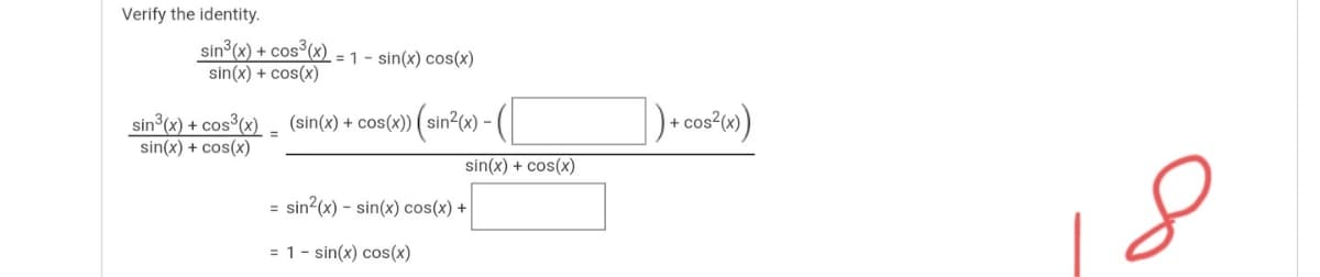 Verify the identity.
sin° (x) + cos³(x)
sin(x) + cos(x)
= 1- sin(x) cos(x)
sin°(x) + cos³(x) - (sin(x) + cos(x)) ( sin²(x) - (|
sin(x) + cos(x)
+ cos2
sin(x) + cos(x)
= sin?(x) - sin(x) cos(x) +
= 1- sin(x) cos(x)
