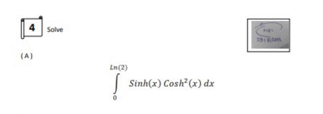 4 Solve
nas
2917(1914
(A)
Ln(2)
Sinh(x) Cosh?(x) dx
