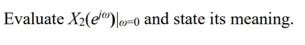 Evaluate X2(e")|0-o and state its meaning.
|w=0
