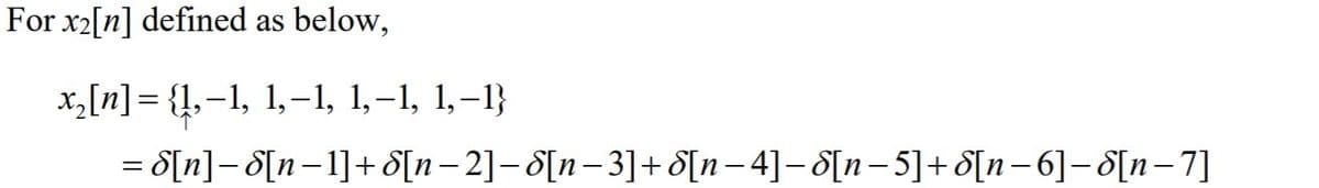 For x2[n] defined as
below,
x,[n] = {1,–1, 1,-1, 1,–1, 1,–1}
= d[n]- 8[n-1]+ S[n– 2]- 8[n- 3]+ 8[n– 4]– S[n- 5]+ S[n-6]-8[n-7]
%3|
