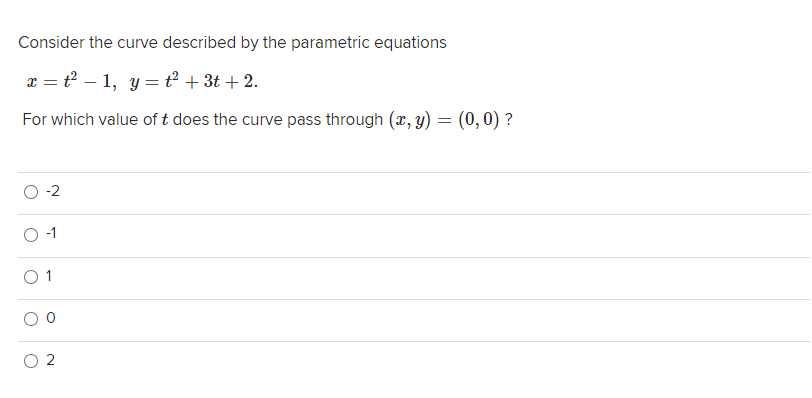 Consider the curve described by the parametric equations
e = t – 1, y = t² + 3t + 2.
For which value of t does the curve pass through (x, y) = (0,0) ?
-2
O 1
2
