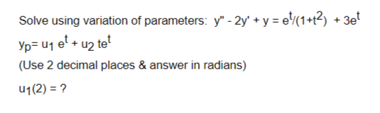 Solve using variation of parameters: y" - 2y' + y = e(1+1²) + 3et
p= ₁ ¹ + ₂ tet
(Use 2 decimal places & answer in radians)
u₁(2) = ?