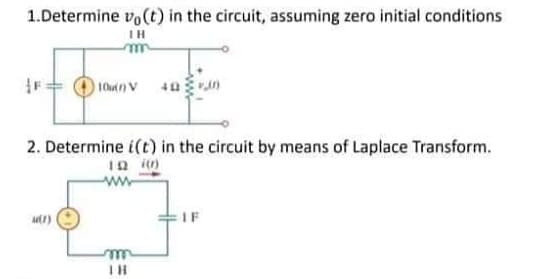1.Determine vo(t) in the circuit, assuming zero initial conditions
IH
10V 40
2. Determine i(t) in the circuit by means of Laplace Transform.
19 in)
M(1)
m
TH
IF
