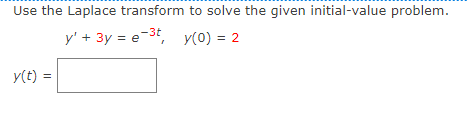 Use the Laplace transform to solve the given initial-value problem.
y' + 3y = e-3t, y(0) = 2
y(t) =
