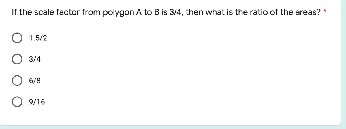 If the scale factor from polygon A to B is 3/4, then what is the ratio of the areas? *
1.5/2
О 314
О 6/8
O 9/16
