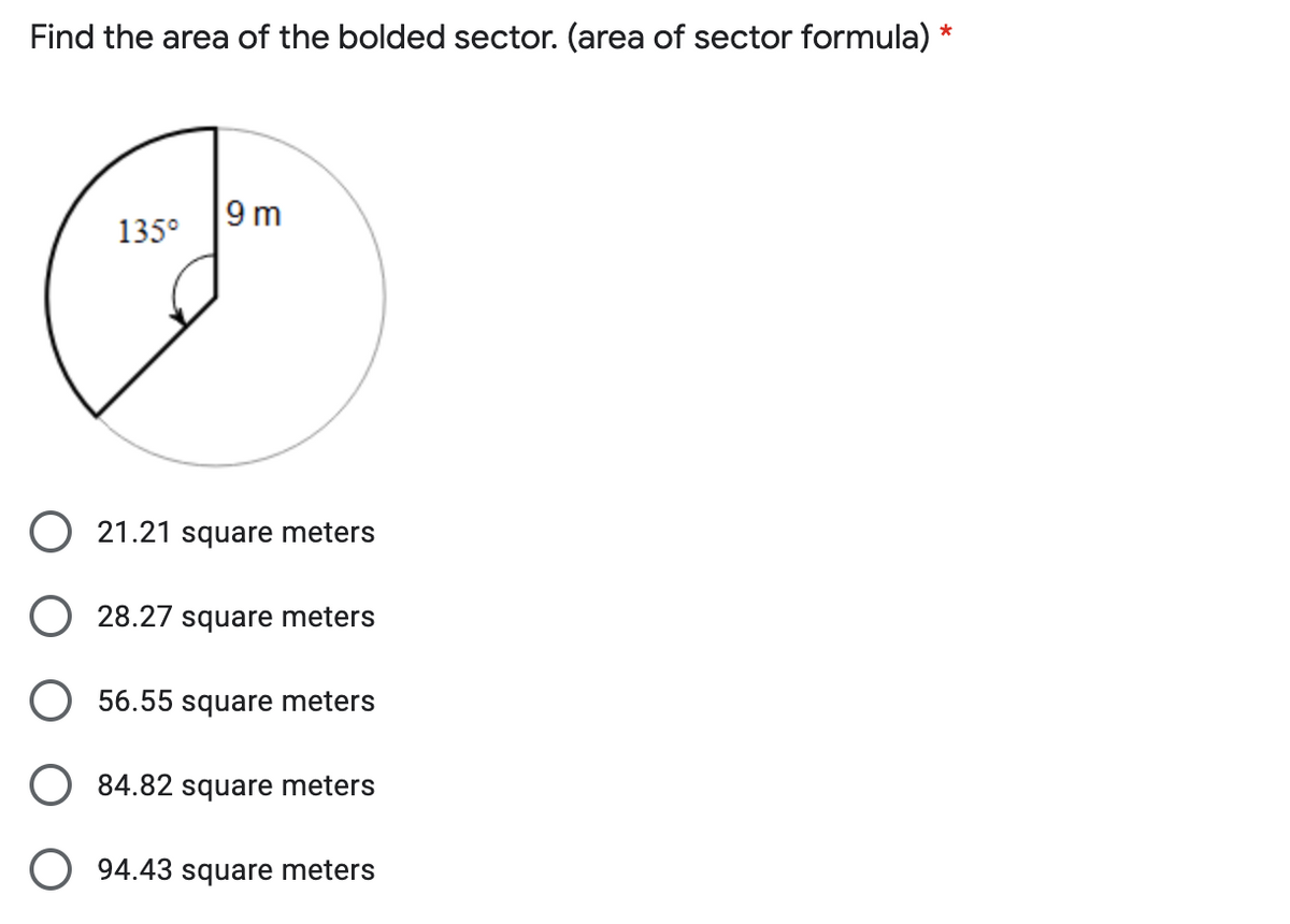 Find the area of the bolded sector. (area of sector formula) *
9 m
135°
O 21.21 square meters
O 28.27 square meters
O 56.55 square meters
84.82 square meters
O 94.43 square meters
