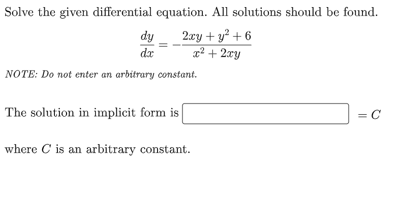Solve the given differential equation. All solutions should be found.
dy
2xy + y² + 6
x² + 2xy
dx
NOTE: Do not enter an arbitrary constant.
The solution in implicit form is
= C
where C is an arbitrary constant.