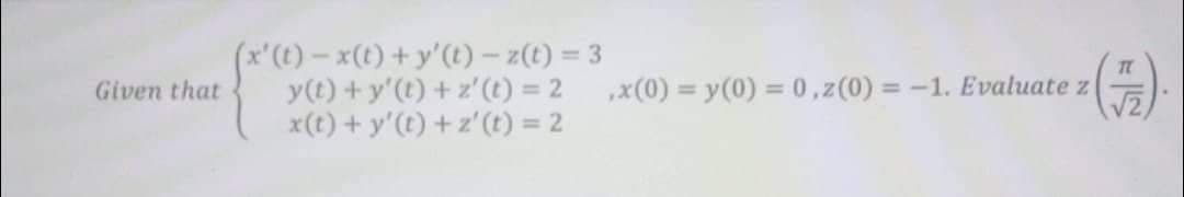 Given that
(x' (t) − x(t) + y' (t)-z(t) = 3
y(t) + y'(t) + z' (t) = 2
x(t) + y'(t) + z' (t) = 2
T
,x(0) = y(0) = 0,z (0) = -1. Evaluate z