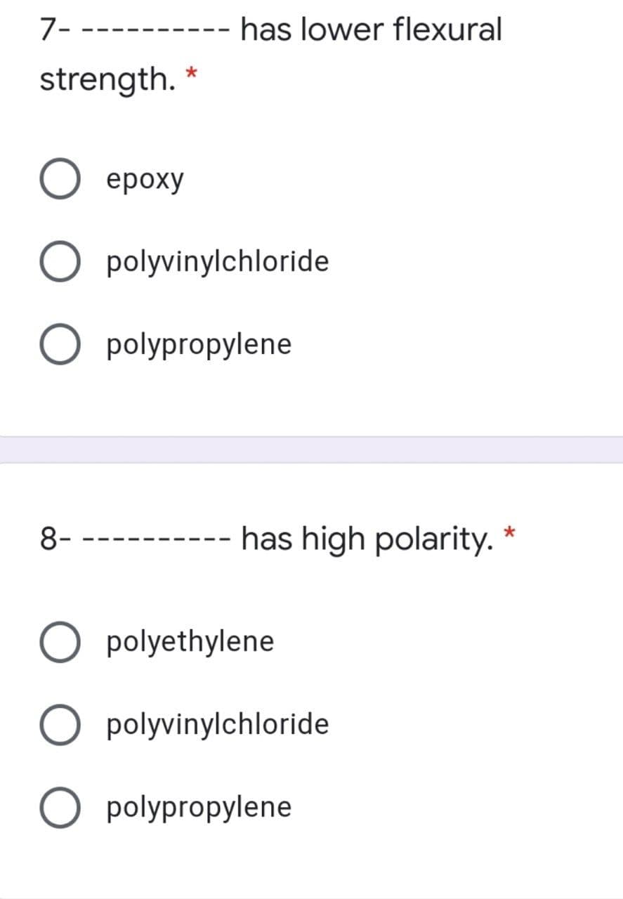 7- --
has lower flexural
strength.
ероху
O polyvinylchloride
O polypropylene
8-
has high polarity.
O polyethylene
O polyvinylchloride
O polypropylene
