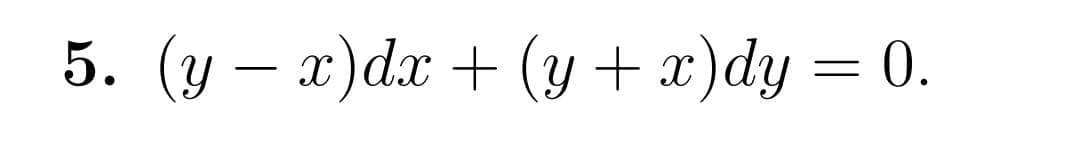 5. (y – x)dx + (y + x)dy = 0.
c)dx +(y+ x)dy = 0.
-
