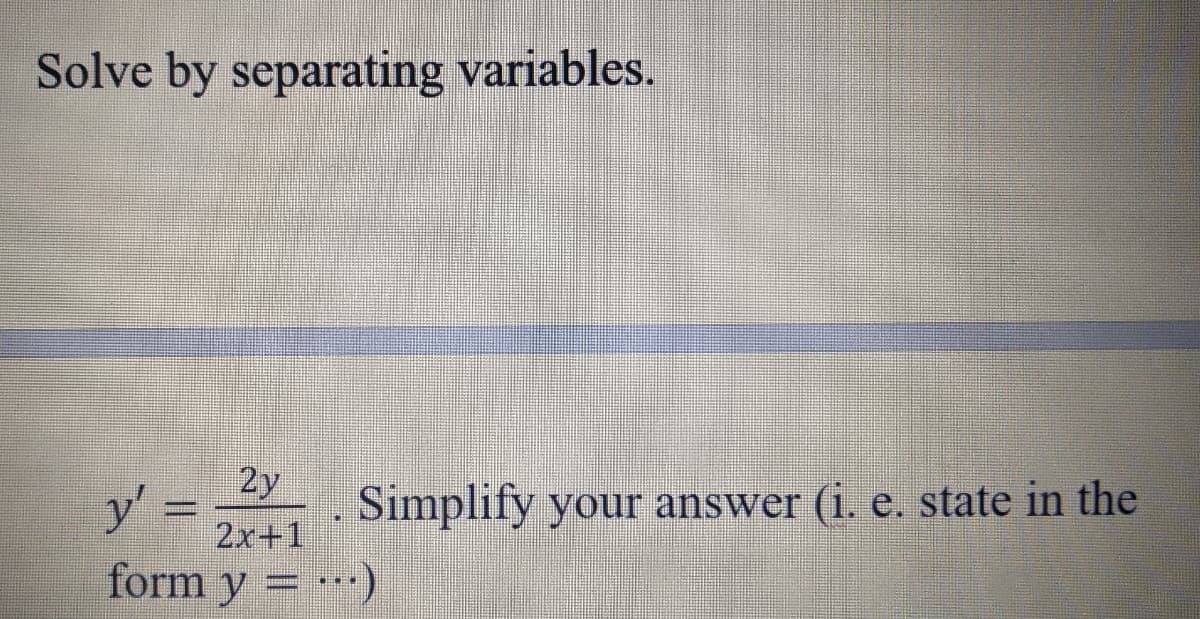 Solve by separating variables.
2y
y' =
Simplify your answer (i. e. state in the
2x+1
form y = )
