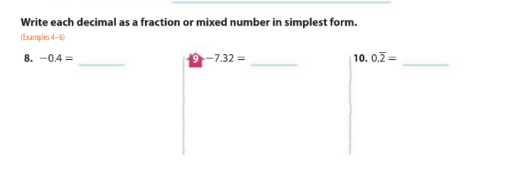 Write each decimal as a fraction or mixed number in simplest form.
(Examples 4-6)
8. -0.4 =
19-7.32 =
| 10. 0.2 =
