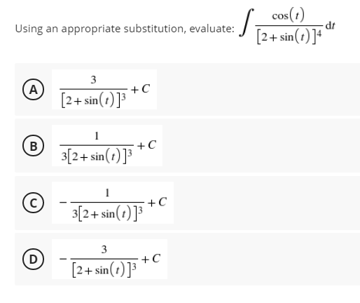 cos(1)
dt
Using an appropriate substitution, evaluate:
[2+ sin(1)]4
3
A
[2+ sin(1) ]³
+C
1
B
+C
3[2+ sin(1) ]
+C
3[2+ sin(1) ]³
3
D
+C
[2+ sin(1)]³
