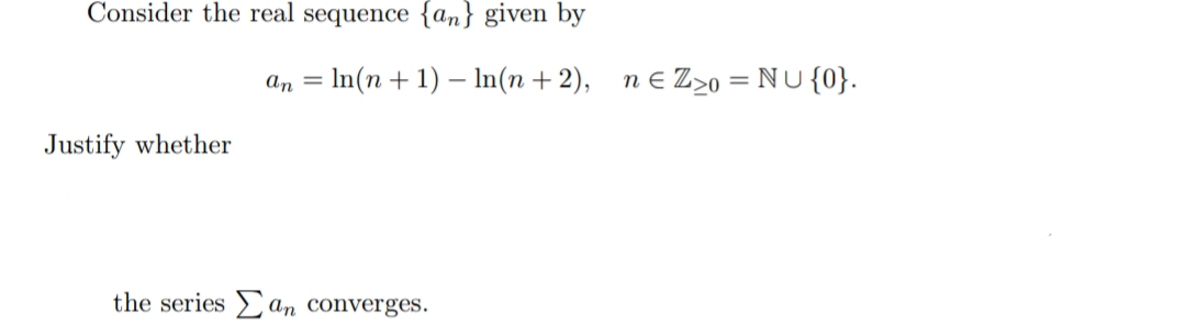 Consider the real sequence {an} given by
an = In(n + 1) – In(n + 2),
n e Z>o = NU {0}.
Justify whether
the series an converges.
