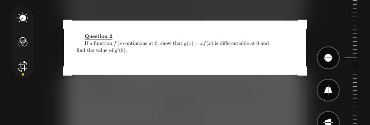 Question 2
If a function f is continuous at 0, show that g(x) = f(x) is differentiable at 0 and
find the value of g'(0).
|||||||||