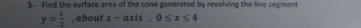 3- Find the surface area of the cone generated by revolving the line segment
y
about x axis 0≤x≤4
1