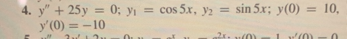 4. y"+ 25y = 0; yi = cos 5x, y2 = sin 5x; y(0) = 10,
y'(0) = -10
%3D
%3D
2x. u0)
