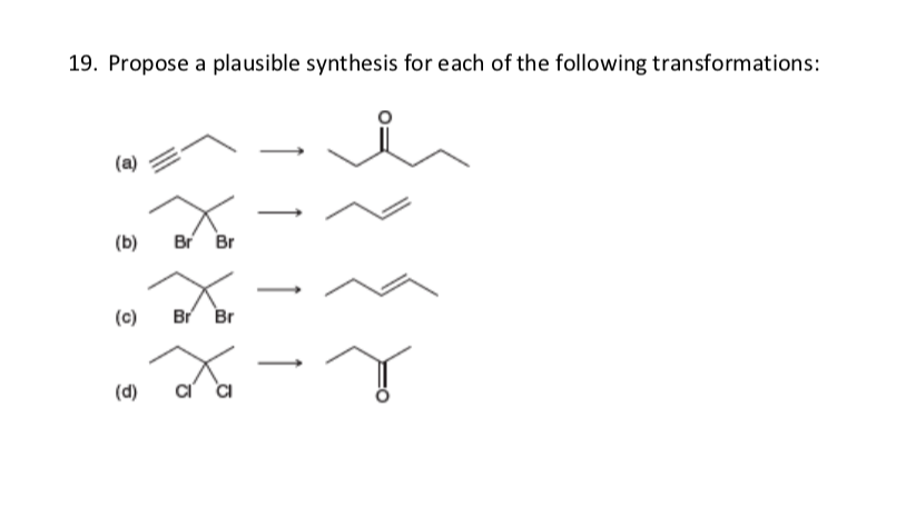 19. Propose a plausible synthesis for each of the following transformations:
(a)
(b)
Br Br
(c)
Br Br
(d)
of
