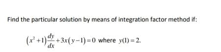 Find the particular solution by means of integration factor method if:
(x* +1) +3x(y-1)=0 where y(1) = 2.
dx
