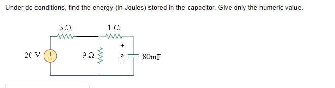 Under dc conditions, find the energy (in Joules) stored in the capacitor. Give only the numeric value.
20 V
+
352
ww
10
+
21
80mF