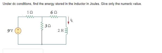 Under dc conditions, find the energy stored in the inductor in Joules. Give only the numeric value.
60
9V
10
www
www.
302
2 H
ell