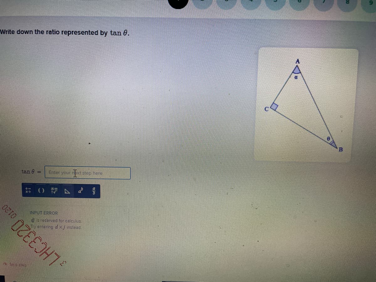 Write down the ratio represented by tan 60.
tan e =
Enter your net step here
INPUT ERROR
di a reserved for calculus.
Try entering d xj instead
Skio step
