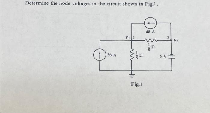 Determine the node voltages in the circuit shown in Fig.1,
48 A
V:
36 A
Fig.1
115
