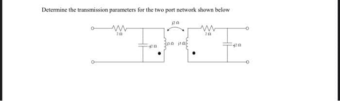 Determine the transmission parameters for the two port network shown below
