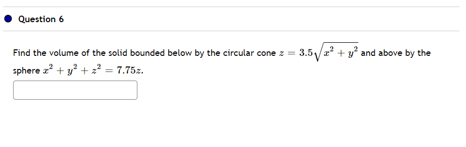 Question 6
Find the volume of the solid bounded below by the circular cone z = 3.51/x? + y? and above by the
sphere a? + y? + 22 = 7.75z.
